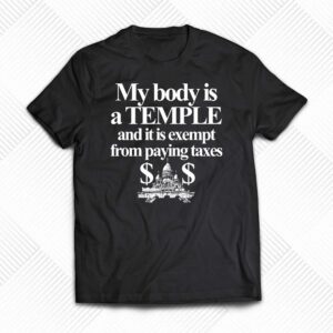 My Body Is A Temple And It Is Exempt From Paying Taxes Shirt My Body Is A Temple And It Is Exempt From Paying Taxes Shirt