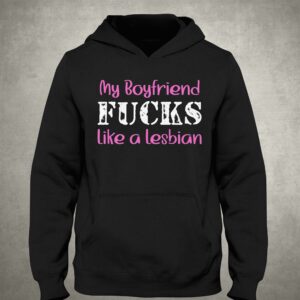 My Boyfriend Fucks Like A Lesbian Shirt 2 My Boyfriend Fucks Like A Lesbian Shirt 3
