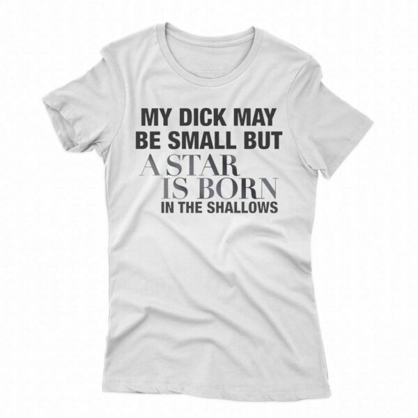 My Dick May Be Small But A Star Is Born In The Shallows Shirt