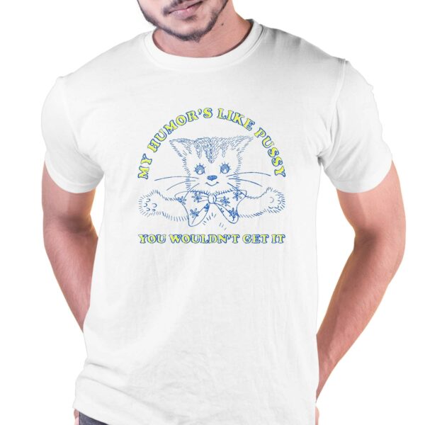 My Humor’s Like Pussy You Wouldn’t Get It Shirt