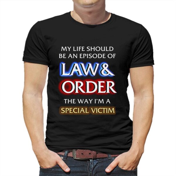 My Life Should Be An Episode Of Law Order The Way I’m A Special Victim Shirt