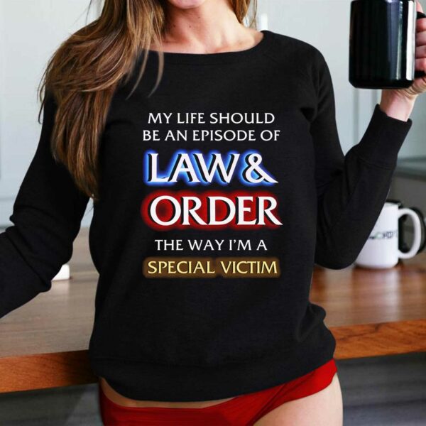 My Life Should Be An Episode Of Law Order The Way I’m A Special Victim Shirt