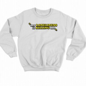 My Loneliness Is Killing Me Shirt 3 My Loneliness Is Killing Me Shirt 4