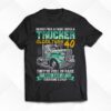 Never Pick A Fight With A Trucker Older Than 40 They’re Full Of Rage Adn Sick Of Everyone’s Crap Shirt
