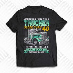 Never Pick A Fight With A Trucker Older Than 40 They’re Full Of Rage Adn Sick Of Everyone’s Crap Shirt Never Pick A Fight With A Trucker Older Than 40 They’re Full Of Rage Adn Sick Of Everyone’s Crap Shirt