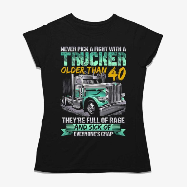Never Pick A Fight With A Trucker Older Than 40 They’re Full Of Rage Adn Sick Of Everyone’s Crap Shirt