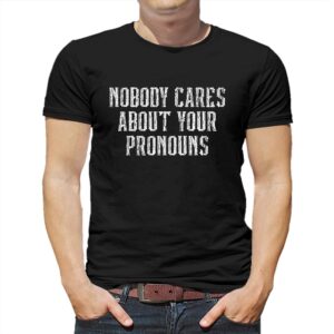Nobody Cares About Your Pronouns T-shirt Nobody Cares About Your Pronouns T-shirt