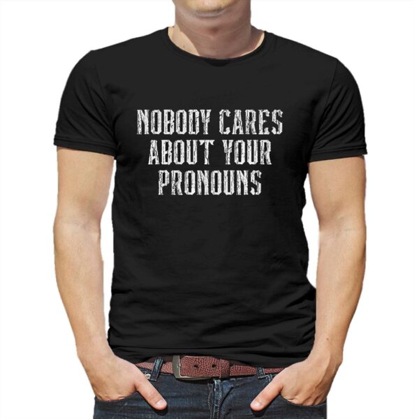 Nobody Cares About Your Pronouns T-shirt