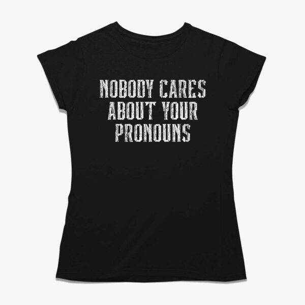 Nobody Cares About Your Pronouns T-shirt