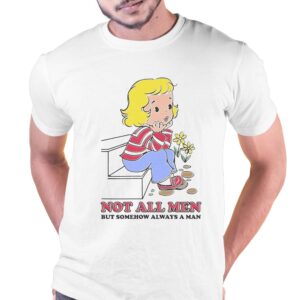 Not All Men But Somehow Always A Man Shirt Not All Men But Somehow Always A Man Shirt