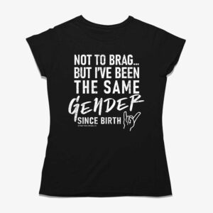 Not To Brag But I’ve Been The Same Gender Since Birth Shirt