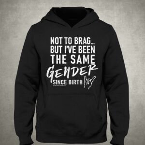 Not To Brag But I've Been The Same Gender Since Birth Shirt 2 Not To Brag But Ive Been The Same Gender Since Birth Shirt 3