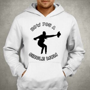 Now You A Single Mom Shirt 2 Now You A Single Mom Shirt 3