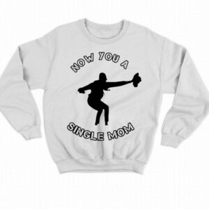 Now You A Single Mom Shirt 3 Now You A Single Mom Shirt 4