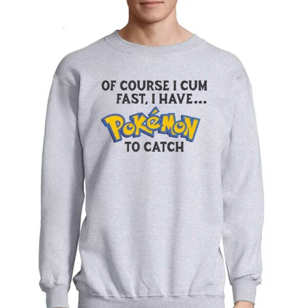 Of Course I Cum Fast I Have Pokemon To Catch Shirt