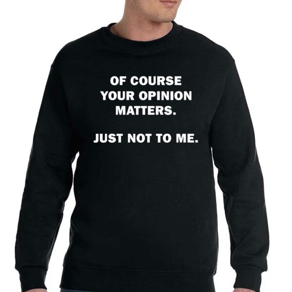 Of Course Your Opinion Matters Just Not To Me Shirt