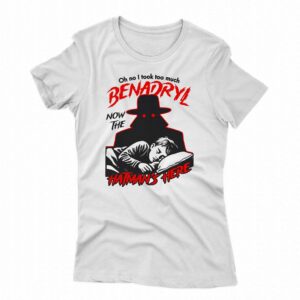 Oh No I Took Too Much Benadryl Now The Hatman’s Here Shirt