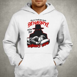 Oh No I Took Too Much Benadryl Now The Hatman's Here Shirt 2 Oh No I Took Too Much Benadryl Now The Hatmans Here Shirt 3