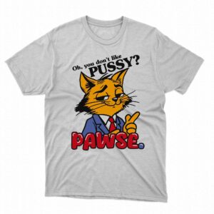 Oh You Don’t Like Pussy Pawse Shirt Oh You Don’t Like Pussy Pawse Shirt
