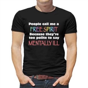 People Call Me A Free Spirit Because They’re Too Polite To Say Mentally Ill Shirt People Call Me A Free Spirit Because They’re Too Polite To Say Mentally Ill Shirt