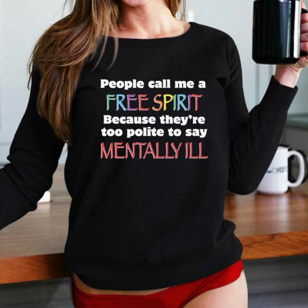 People Call Me A Free Spirit Because They’re Too Polite To Say Mentally Ill Shirt