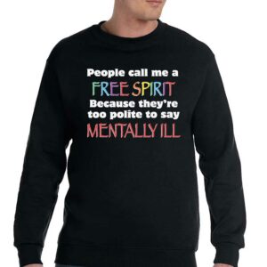 People Call Me A Free Spirit Because Theyre Too Polite To Say Mentally Ill Shirt 4