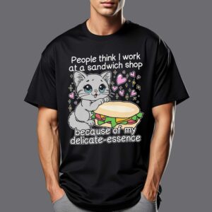 People Think I Work At A Sandwich Shop Because Of My Delicate-essence Shirt People Think I Work At A Sandwich Shop Because Of My Delicate-essence Shirt
