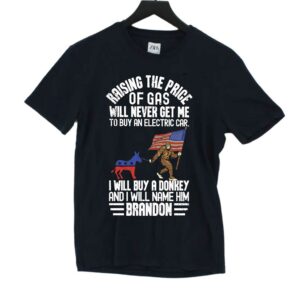 Raising The Price Of Gas Will Never Get Me To Buy An Electric Car I Will Buy A Donkey Brandon Shirt Raising The Price Of Gas Will Never Get Me To Buy An Electric Car I Will Buy A Donkey Brandon Shirt