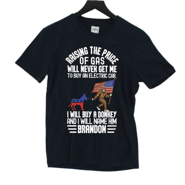 Raising The Price Of Gas Will Never Get Me To Buy An Electric Car I Will Buy A Donkey Brandon Shirt