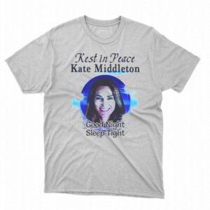 Rest In Peace Kate Middleton Good Night Sleep Tight Shirt Rest In Peace Kate Middleton Good Night Sleep Tight Shirt