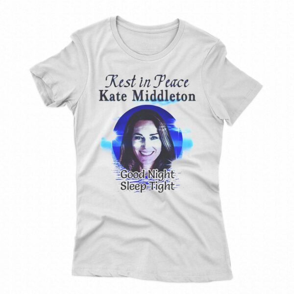 Rest In Peace Kate Middleton Good Night Sleep Tight Shirt