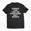 Science That Cant Be Questioned Isnt Science Shirt