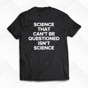 Science That Cant Be Questioned Isnt Science Shirt Science That Cant Be Questioned Isnt Science Shirt