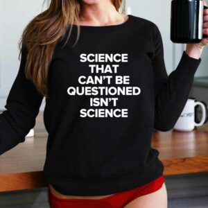 Science That Cant Be Questioned Isnt Science Shirt
