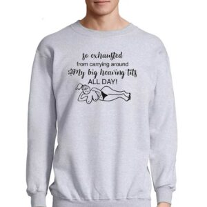 So Exhausted From Carrying Around My Big Heaving Tits All Day Shirt 4