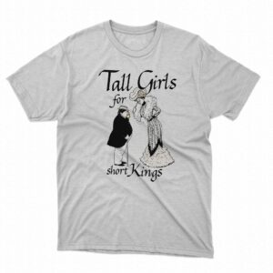 Tall Girls For Short Kings Shirt Tall Girls For Short Kings Shirt