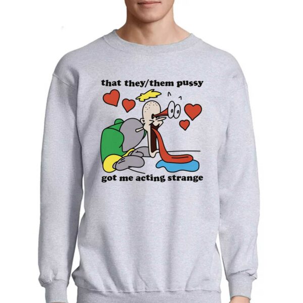 That They Them Pussy Got Me Acting Strange Shirt