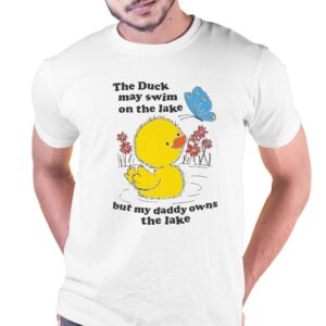 The Duck May Swim On The Lake But My Daddy Owns The Lake Shirt The Duck May Swim On The Lake But My Daddy Owns The Lake Shirt