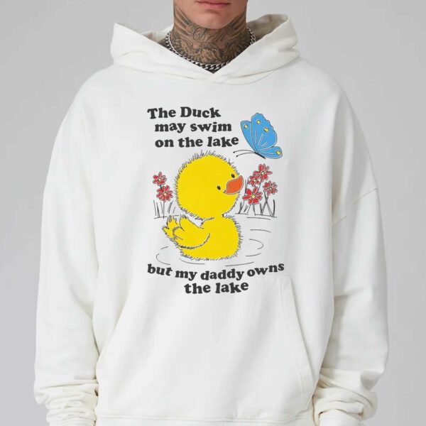 The Duck May Swim On The Lake But My Daddy Owns The Lake Shirt