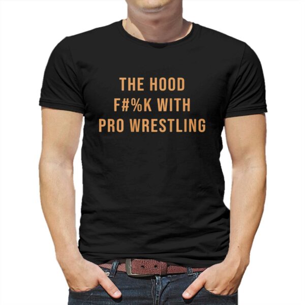 The Hood Fuck With Pro Wrestling Shirt