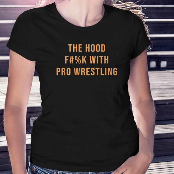 The Hood Fuck With Pro Wrestling Shirt