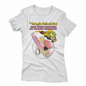 The Magic School Bus Just Went Through My Fuckin’ Dickhole Shirt