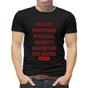 Thick Juicy Divorced Moms In Your Local Area Want To Guillotine Their State Senators Shirt Thick Juicy Divorced Moms In Your Local Area Want To Guillotine Their State Senators Shirt
