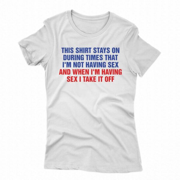 This Shirt Stays On During Times That I’m Not Having Sex Shirt