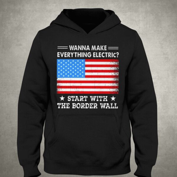 Wanna Make Everything Electric Start With The Border Wall Shirt