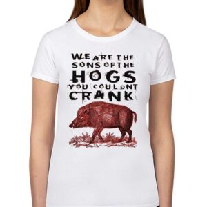 We Are The Sons Of The Hogs You Couldnt Crank Shirt