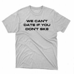We Cant Date If You Dont Sk8 Shirt We Cant Date If You Dont Sk8 Shirt