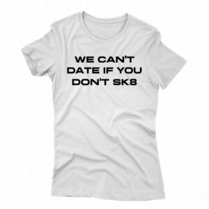 We Cant Date If You Dont Sk8 Shirt
