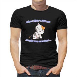 What Didnt Kill Me Made Me Weaker Shirt What Didnt Kill Me Made Me Weaker Shirt