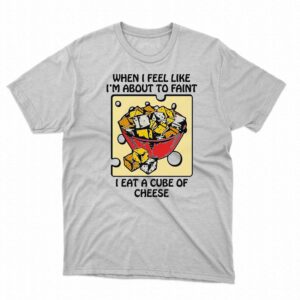 When I Feel Like I’m About To Faint I Eat A Cube Of Cheese Shirt When I Feel Like I’m About To Faint I Eat A Cube Of Cheese Shirt